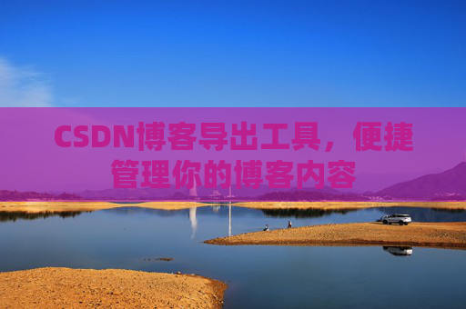 CSDN博客导出工具，便捷管理你的博客内容